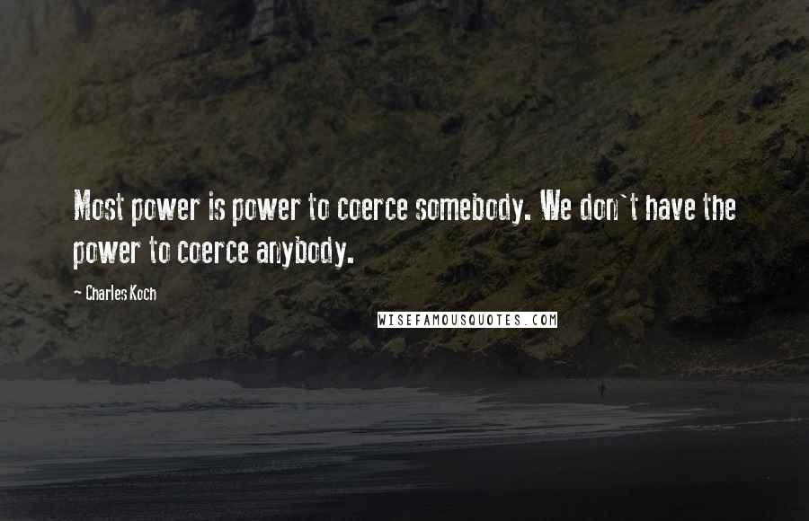 Charles Koch Quotes: Most power is power to coerce somebody. We don't have the power to coerce anybody.