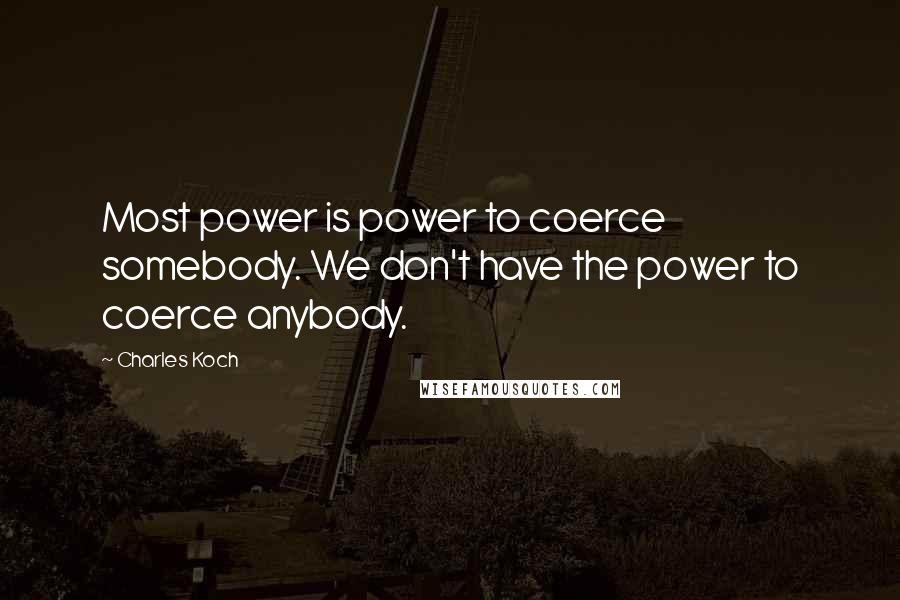 Charles Koch Quotes: Most power is power to coerce somebody. We don't have the power to coerce anybody.