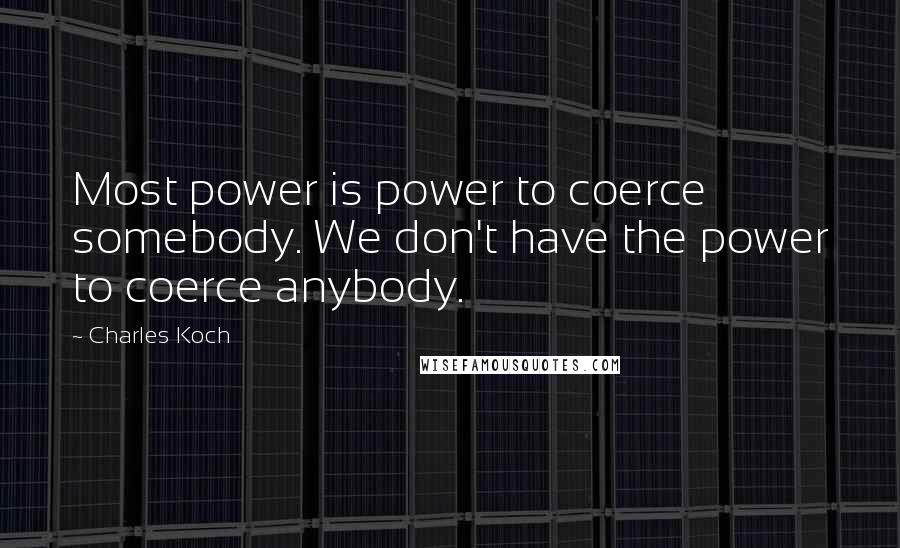 Charles Koch Quotes: Most power is power to coerce somebody. We don't have the power to coerce anybody.