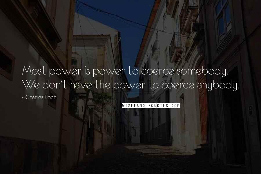 Charles Koch Quotes: Most power is power to coerce somebody. We don't have the power to coerce anybody.