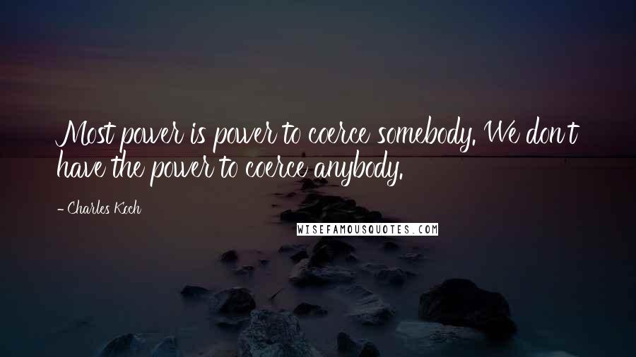 Charles Koch Quotes: Most power is power to coerce somebody. We don't have the power to coerce anybody.