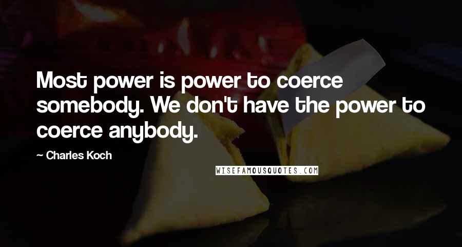 Charles Koch Quotes: Most power is power to coerce somebody. We don't have the power to coerce anybody.