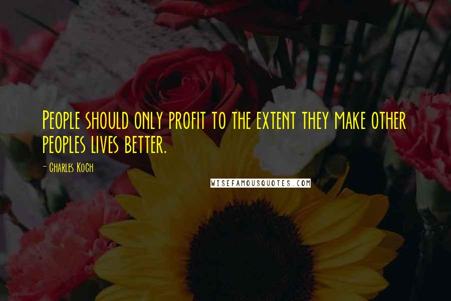 Charles Koch Quotes: People should only profit to the extent they make other peoples lives better.