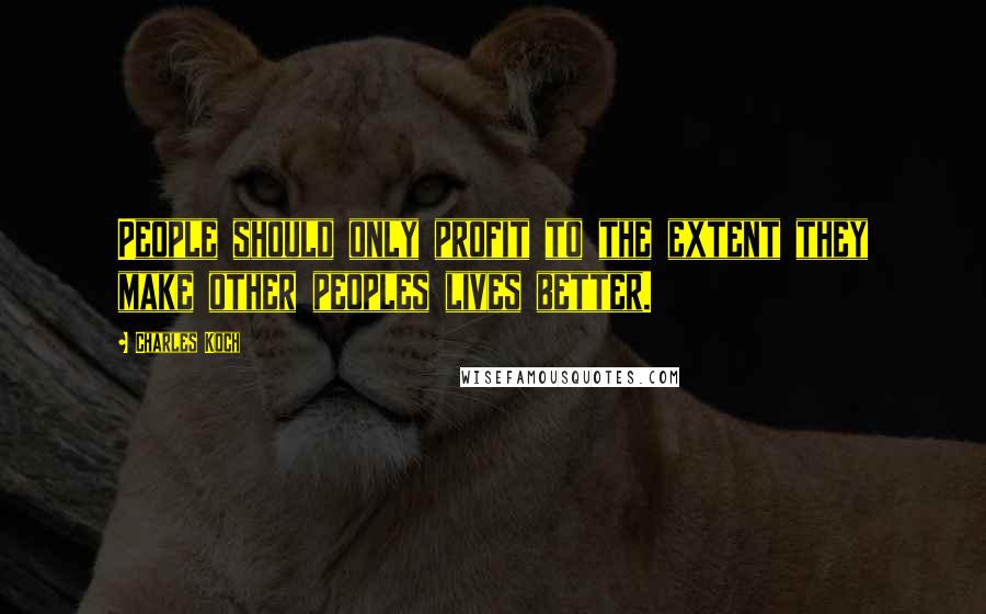 Charles Koch Quotes: People should only profit to the extent they make other peoples lives better.