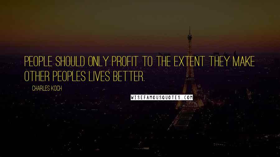 Charles Koch Quotes: People should only profit to the extent they make other peoples lives better.