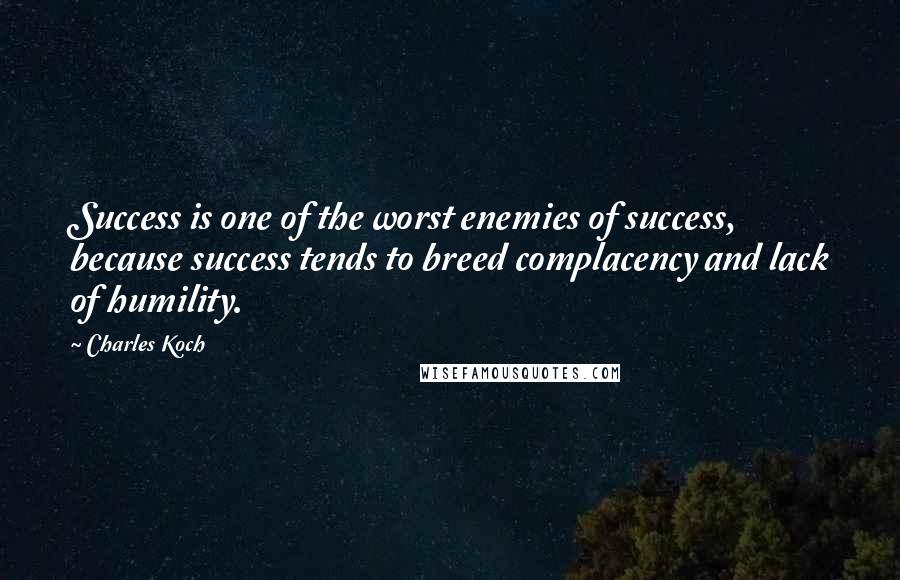 Charles Koch Quotes: Success is one of the worst enemies of success, because success tends to breed complacency and lack of humility.