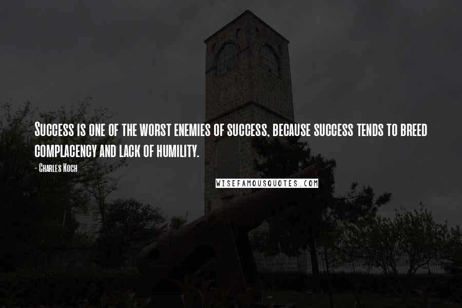 Charles Koch Quotes: Success is one of the worst enemies of success, because success tends to breed complacency and lack of humility.