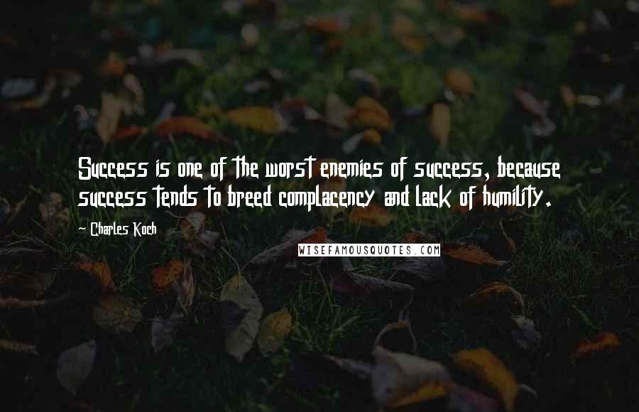 Charles Koch Quotes: Success is one of the worst enemies of success, because success tends to breed complacency and lack of humility.