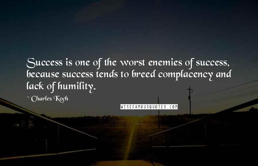 Charles Koch Quotes: Success is one of the worst enemies of success, because success tends to breed complacency and lack of humility.