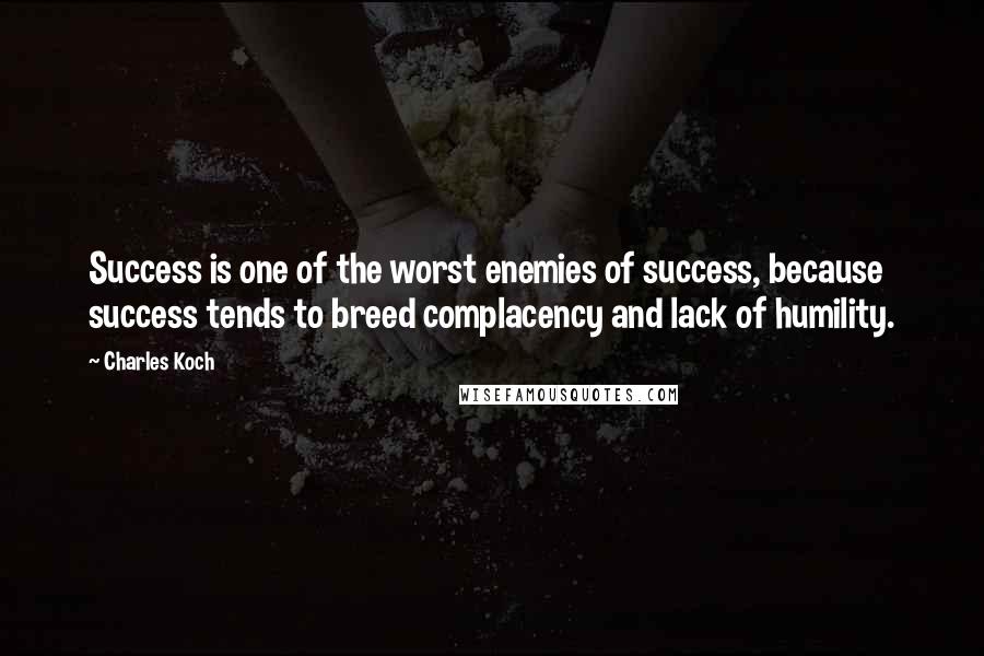 Charles Koch Quotes: Success is one of the worst enemies of success, because success tends to breed complacency and lack of humility.