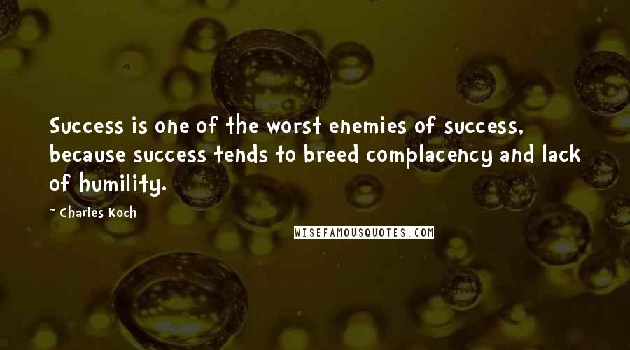 Charles Koch Quotes: Success is one of the worst enemies of success, because success tends to breed complacency and lack of humility.