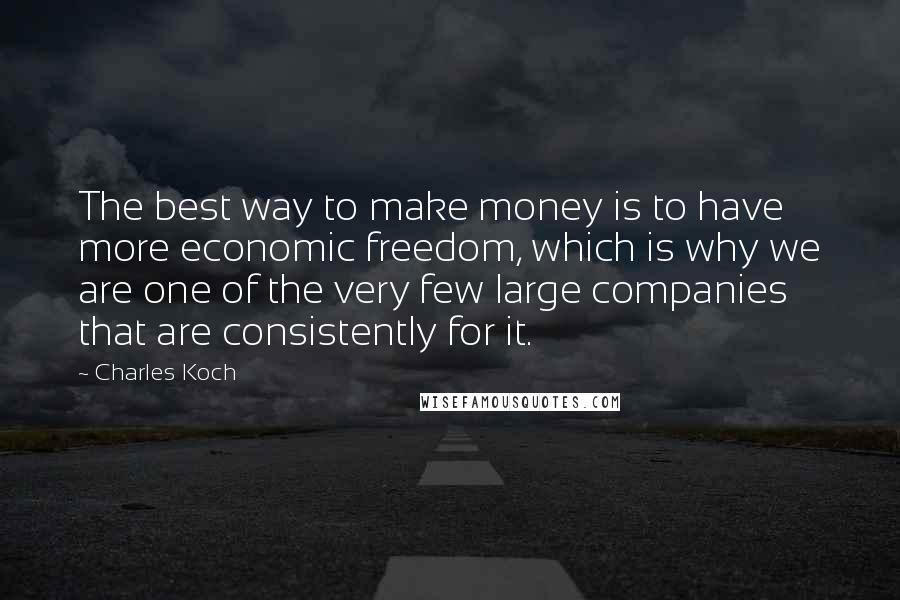 Charles Koch Quotes: The best way to make money is to have more economic freedom, which is why we are one of the very few large companies that are consistently for it.