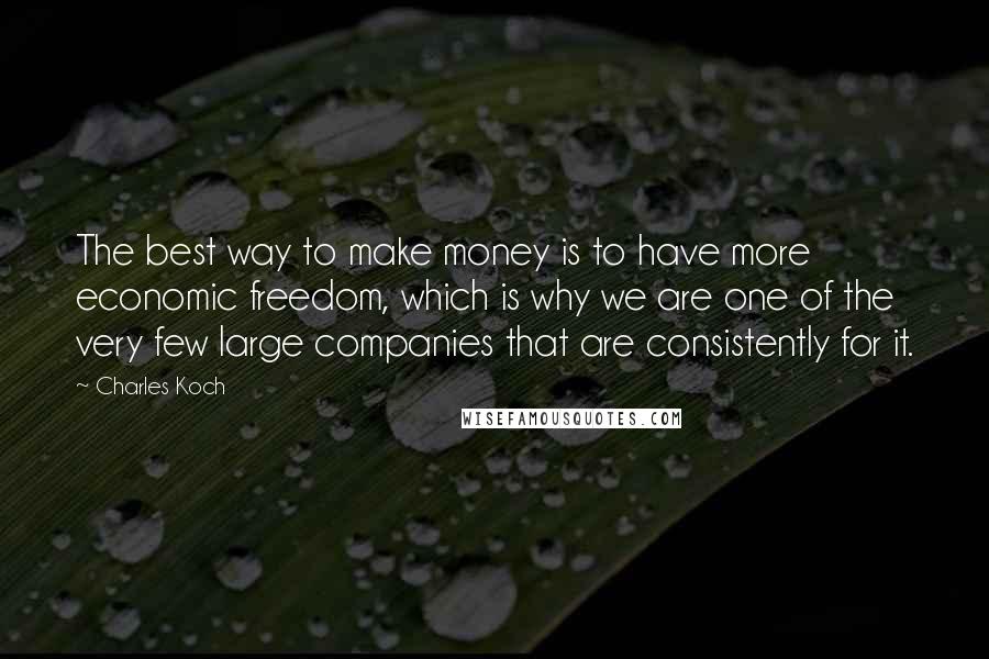 Charles Koch Quotes: The best way to make money is to have more economic freedom, which is why we are one of the very few large companies that are consistently for it.