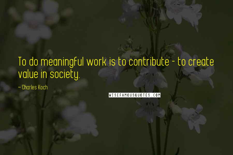 Charles Koch Quotes: To do meaningful work is to contribute - to create value in society.