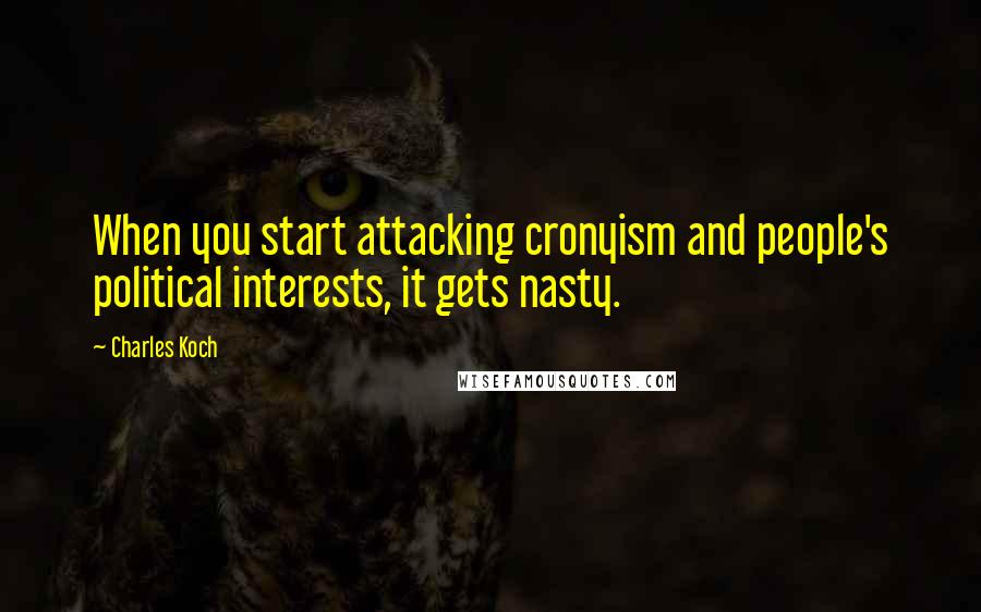 Charles Koch Quotes: When you start attacking cronyism and people's political interests, it gets nasty.