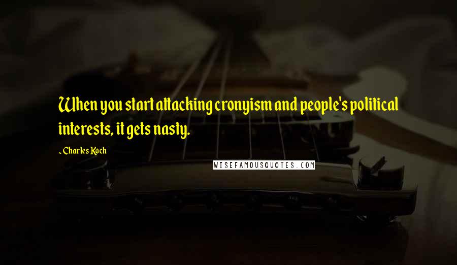 Charles Koch Quotes: When you start attacking cronyism and people's political interests, it gets nasty.