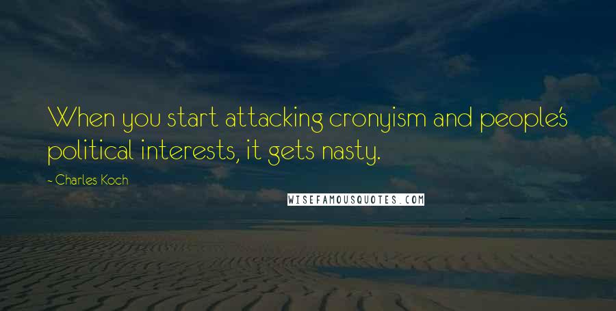 Charles Koch Quotes: When you start attacking cronyism and people's political interests, it gets nasty.