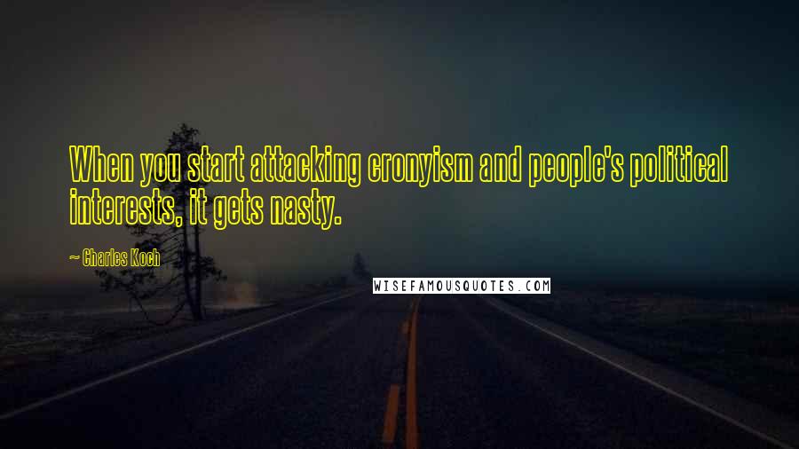 Charles Koch Quotes: When you start attacking cronyism and people's political interests, it gets nasty.