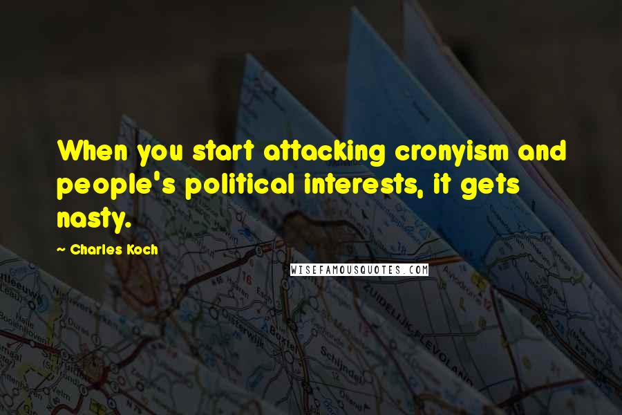 Charles Koch Quotes: When you start attacking cronyism and people's political interests, it gets nasty.