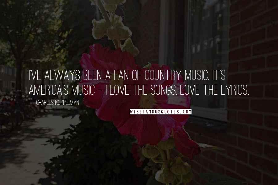 Charles Koppelman Quotes: I've always been a fan of country music. It's America's music - I love the songs, love the lyrics.