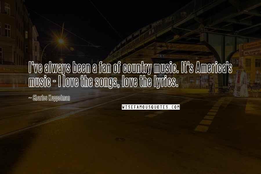 Charles Koppelman Quotes: I've always been a fan of country music. It's America's music - I love the songs, love the lyrics.