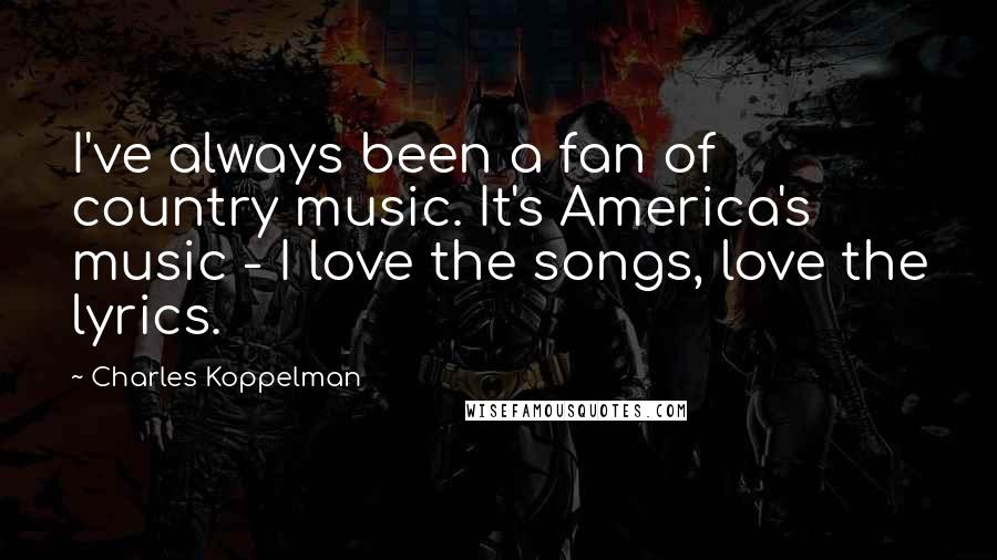 Charles Koppelman Quotes: I've always been a fan of country music. It's America's music - I love the songs, love the lyrics.