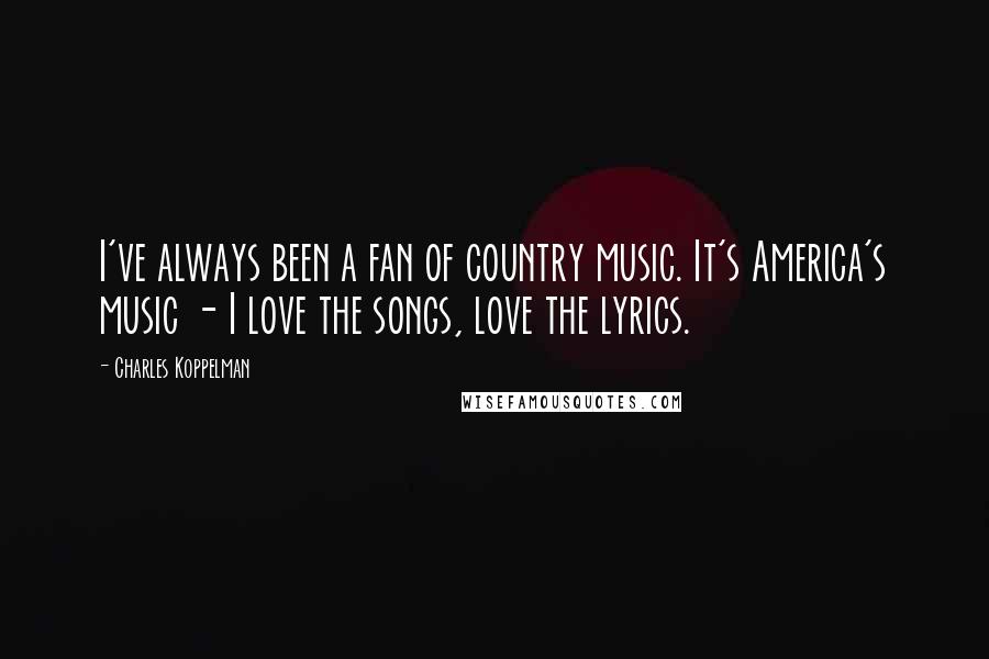 Charles Koppelman Quotes: I've always been a fan of country music. It's America's music - I love the songs, love the lyrics.