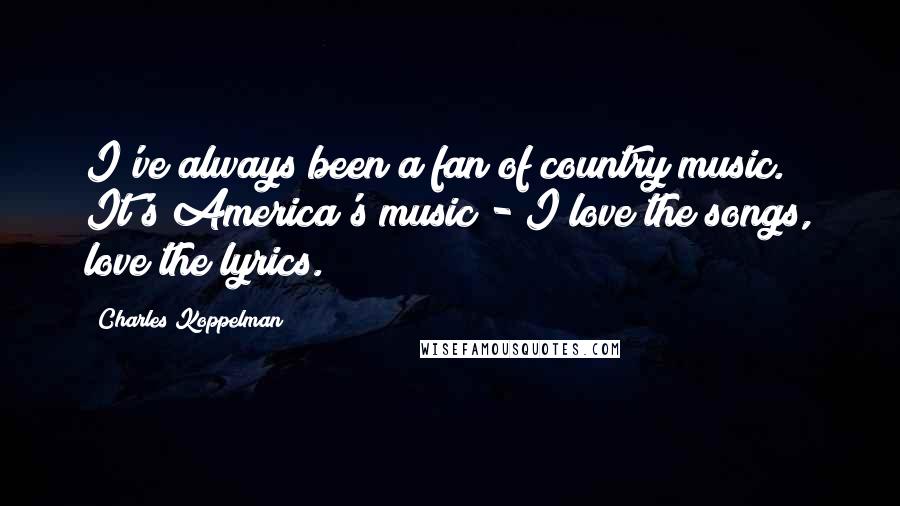 Charles Koppelman Quotes: I've always been a fan of country music. It's America's music - I love the songs, love the lyrics.