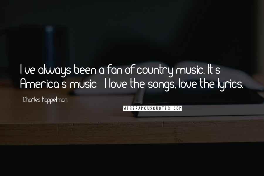 Charles Koppelman Quotes: I've always been a fan of country music. It's America's music - I love the songs, love the lyrics.