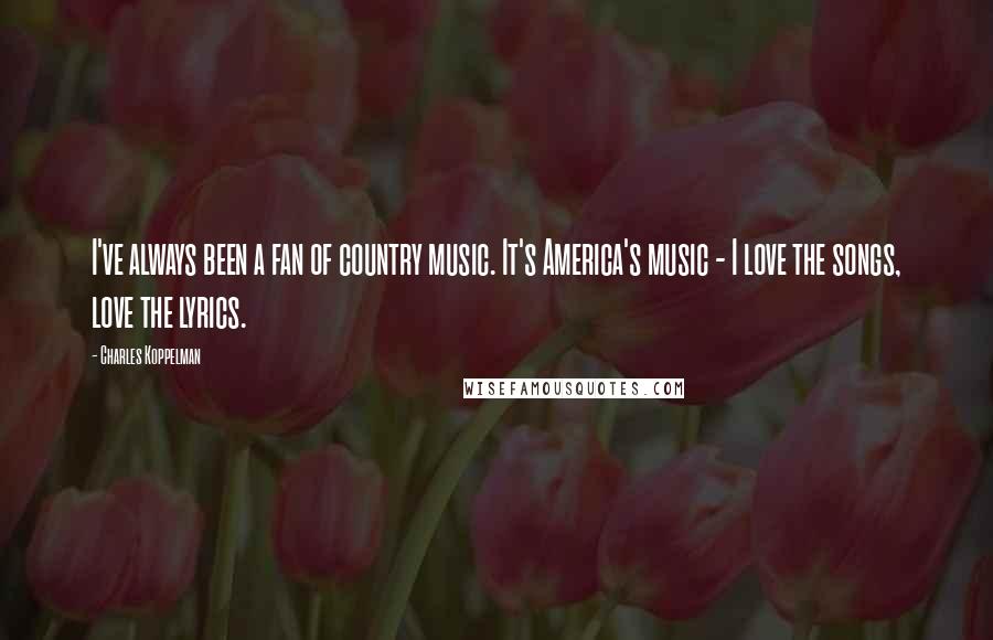 Charles Koppelman Quotes: I've always been a fan of country music. It's America's music - I love the songs, love the lyrics.