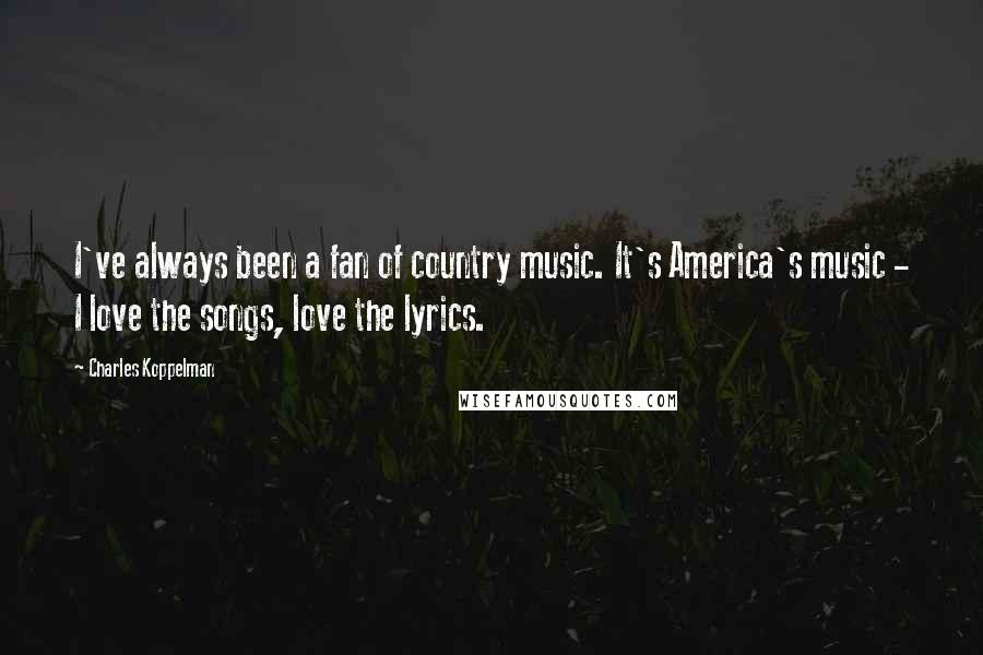 Charles Koppelman Quotes: I've always been a fan of country music. It's America's music - I love the songs, love the lyrics.