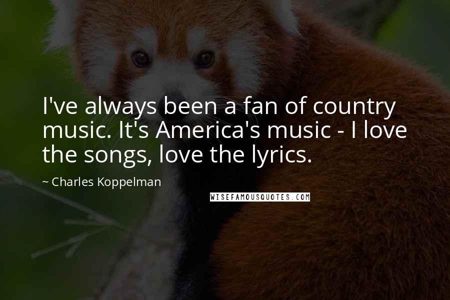 Charles Koppelman Quotes: I've always been a fan of country music. It's America's music - I love the songs, love the lyrics.