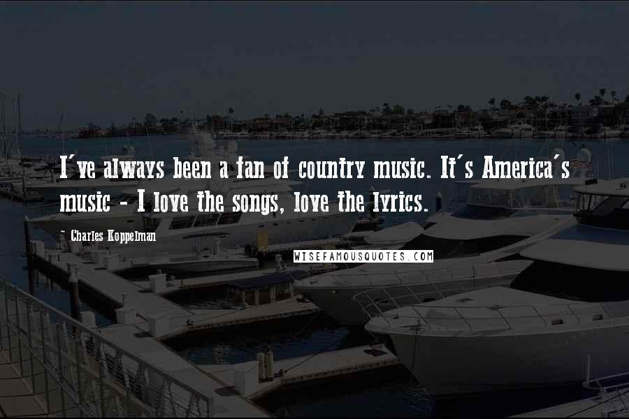 Charles Koppelman Quotes: I've always been a fan of country music. It's America's music - I love the songs, love the lyrics.