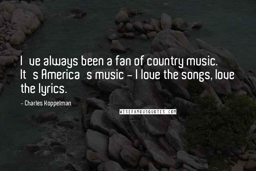 Charles Koppelman Quotes: I've always been a fan of country music. It's America's music - I love the songs, love the lyrics.