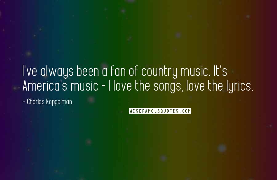 Charles Koppelman Quotes: I've always been a fan of country music. It's America's music - I love the songs, love the lyrics.