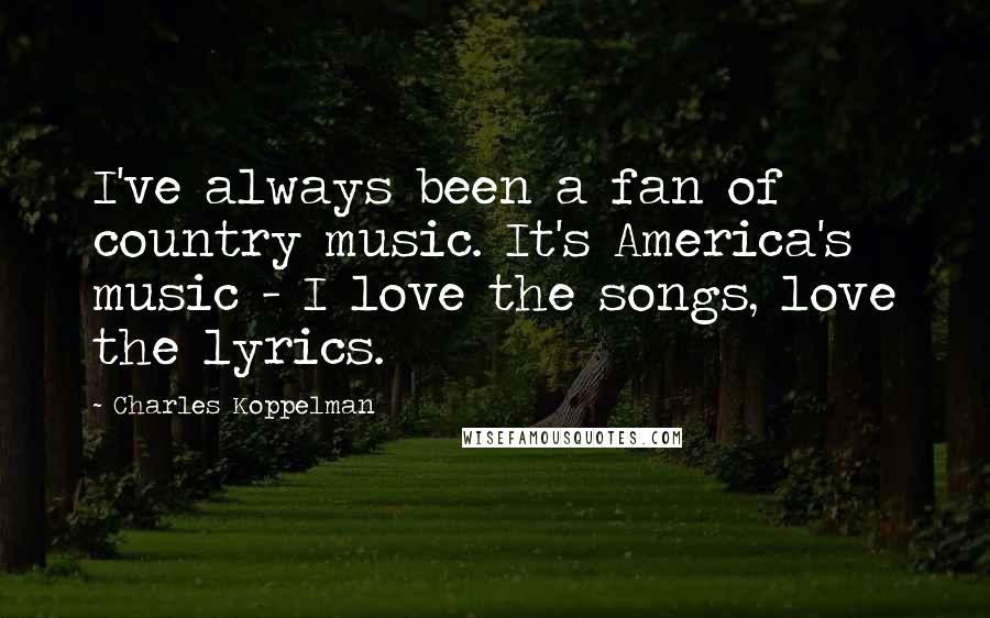 Charles Koppelman Quotes: I've always been a fan of country music. It's America's music - I love the songs, love the lyrics.