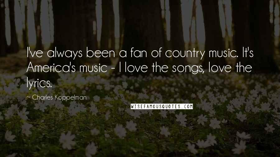 Charles Koppelman Quotes: I've always been a fan of country music. It's America's music - I love the songs, love the lyrics.