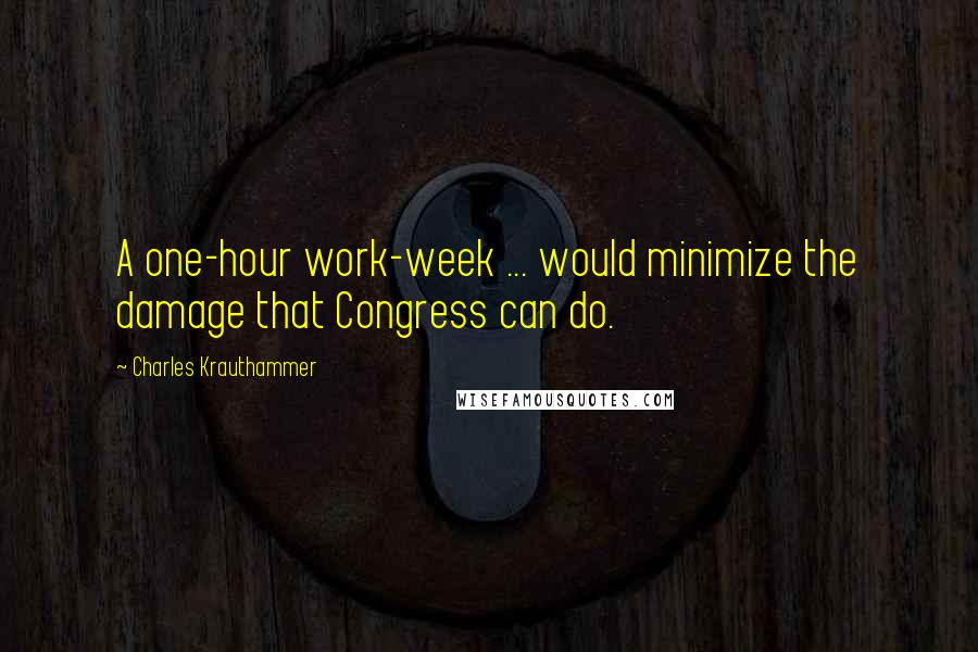 Charles Krauthammer Quotes: A one-hour work-week ... would minimize the damage that Congress can do.