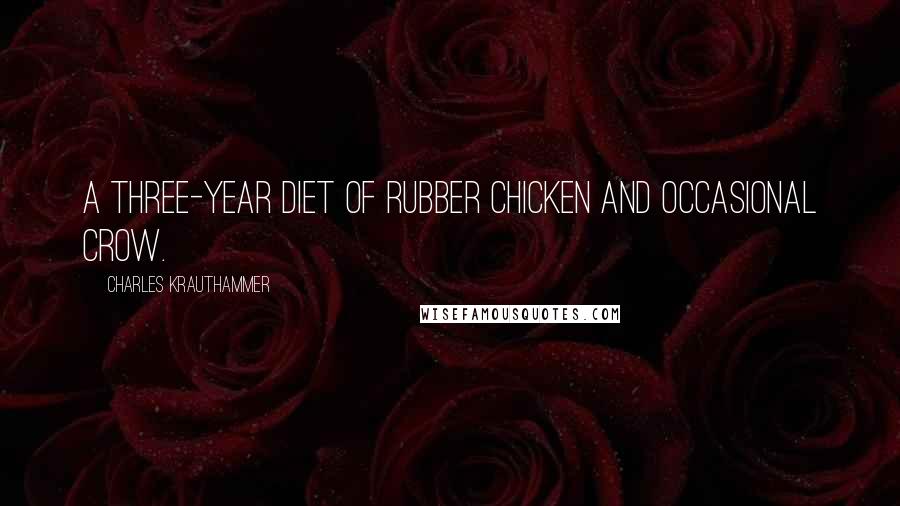 Charles Krauthammer Quotes: A three-year diet of rubber chicken and occasional crow.