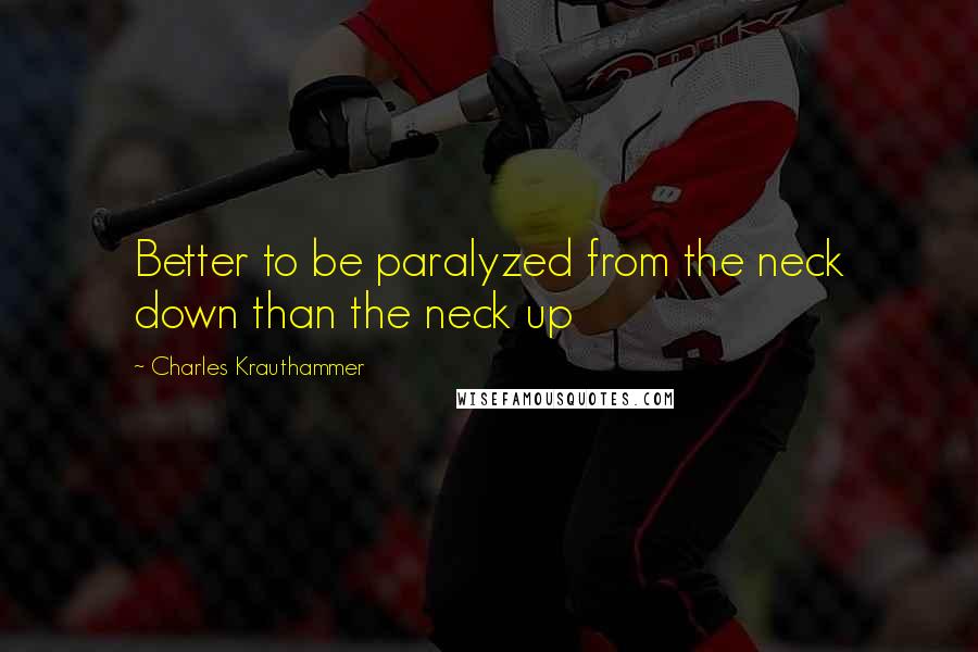 Charles Krauthammer Quotes: Better to be paralyzed from the neck down than the neck up