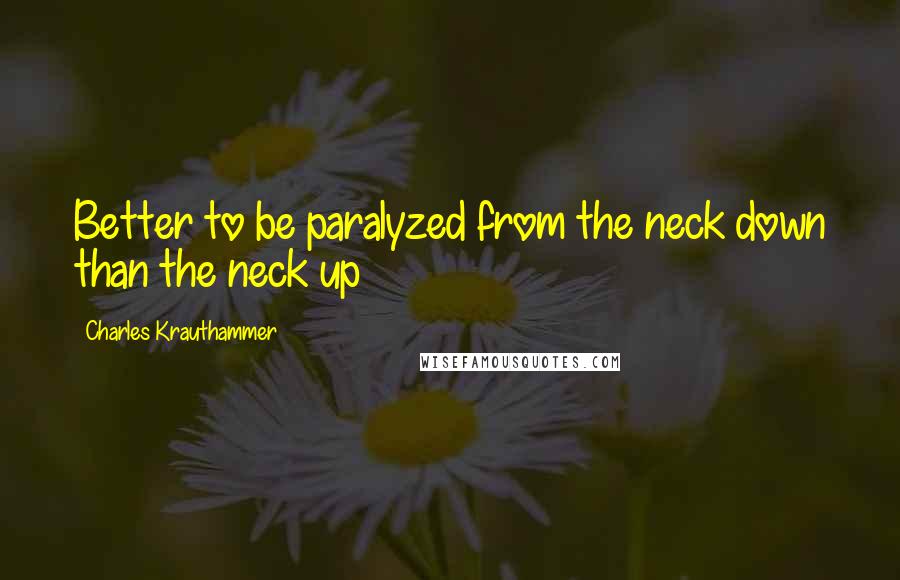 Charles Krauthammer Quotes: Better to be paralyzed from the neck down than the neck up