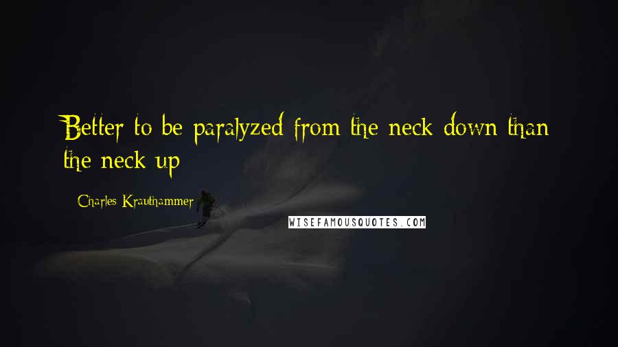Charles Krauthammer Quotes: Better to be paralyzed from the neck down than the neck up