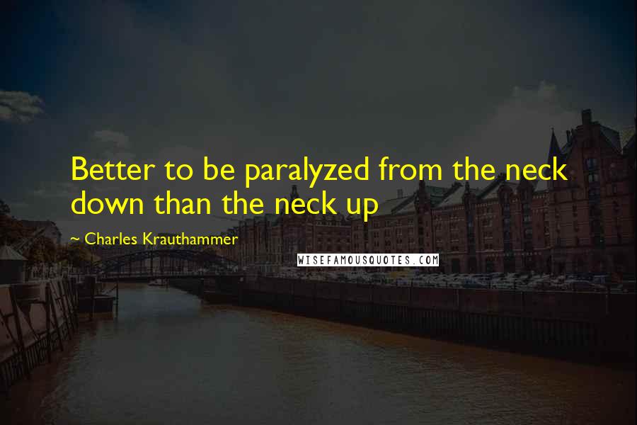 Charles Krauthammer Quotes: Better to be paralyzed from the neck down than the neck up