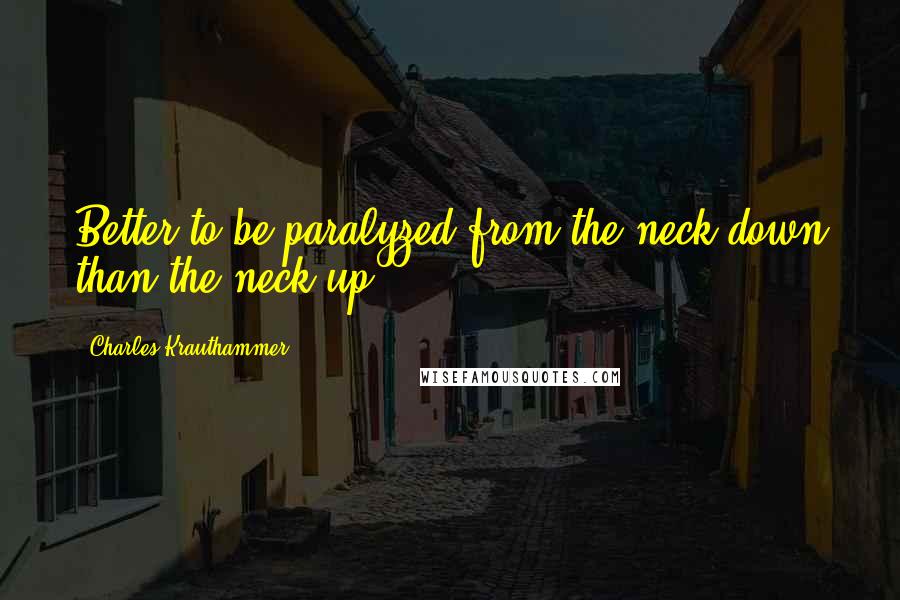 Charles Krauthammer Quotes: Better to be paralyzed from the neck down than the neck up