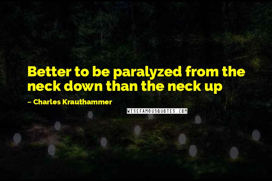 Charles Krauthammer Quotes: Better to be paralyzed from the neck down than the neck up