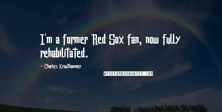 Charles Krauthammer Quotes: I'm a former Red Sox fan, now fully rehabilitated.