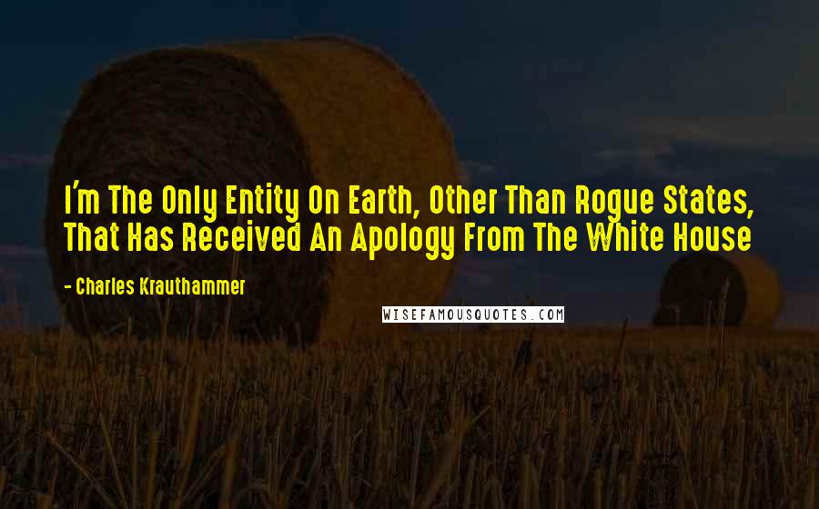 Charles Krauthammer Quotes: I'm The Only Entity On Earth, Other Than Rogue States, That Has Received An Apology From The White House