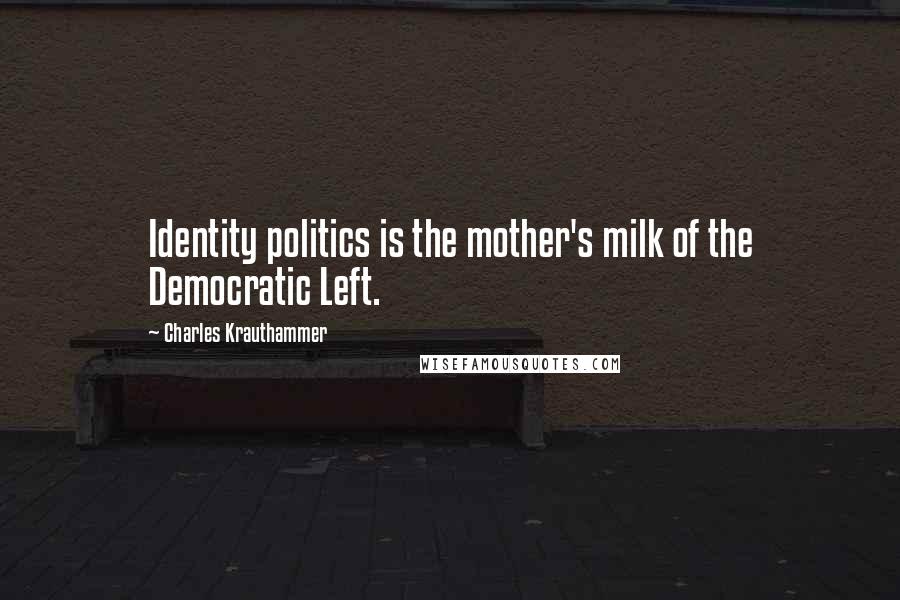 Charles Krauthammer Quotes: Identity politics is the mother's milk of the Democratic Left.