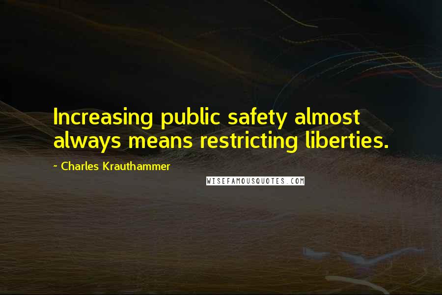 Charles Krauthammer Quotes: Increasing public safety almost always means restricting liberties.