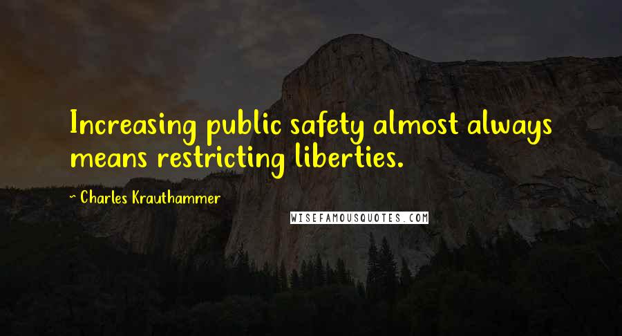 Charles Krauthammer Quotes: Increasing public safety almost always means restricting liberties.
